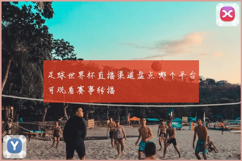 足球世界杯直播渠道盘点 哪个平台可观看赛事转播