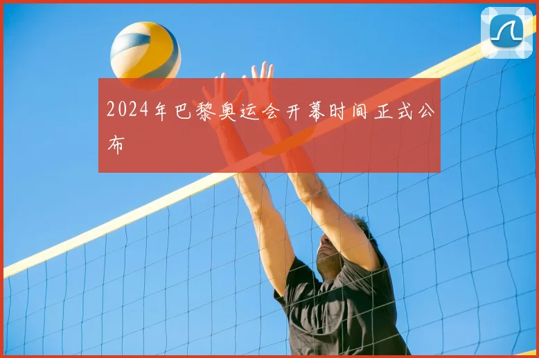 2024年巴黎奥运会开幕时间正式公布