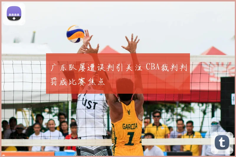 广东队屡遭误判引关注 CBA裁判判罚成比赛焦点