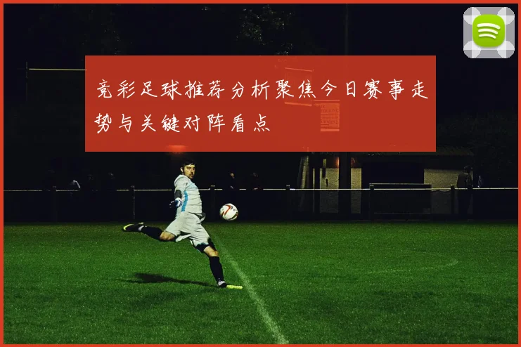 竞彩足球推荐分析聚焦今日赛事走势与关键对阵看点