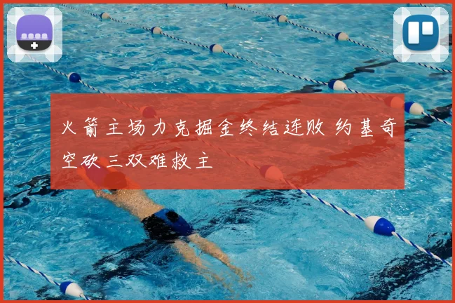 火箭主场力克掘金终结连败 约基奇空砍三双难救主