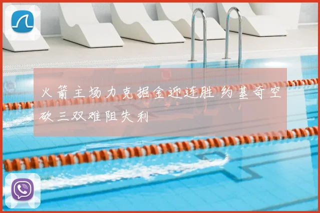 火箭主场力克掘金迎连胜 约基奇空砍三双难阻失利