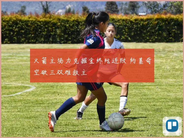 火箭主场力克掘金终结连败 约基奇空砍三双难救主