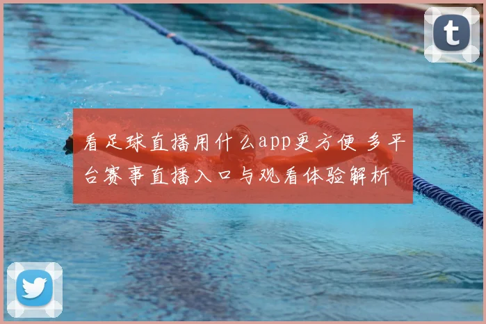 看足球直播用什么app更方便 多平台赛事直播入口与观看体验解析