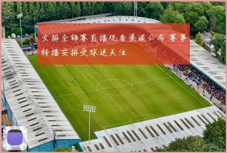 女排全锦赛直播观看渠道公布 赛事转播安排受球迷关注