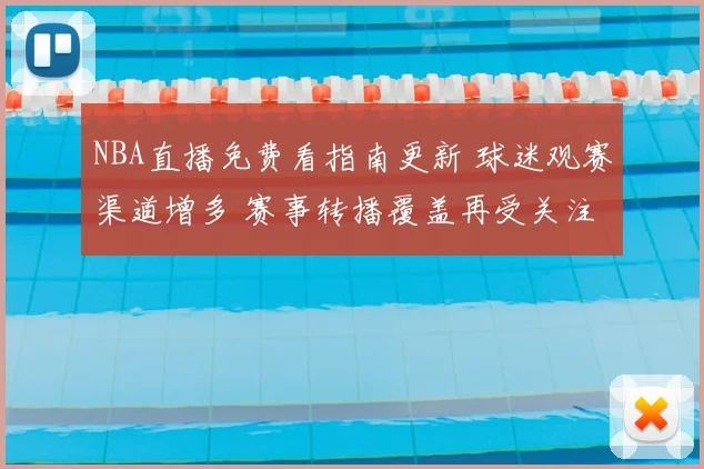 NBA直播免费看指南更新 球迷观赛渠道增多 赛事转播覆盖再受关注