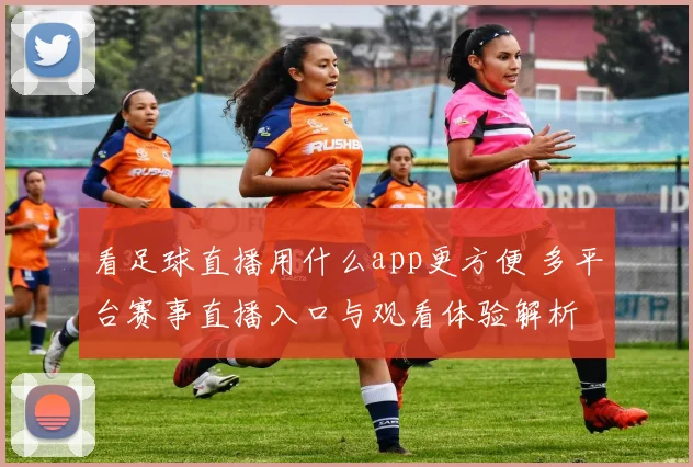看足球直播用什么app更方便 多平台赛事直播入口与观看体验解析