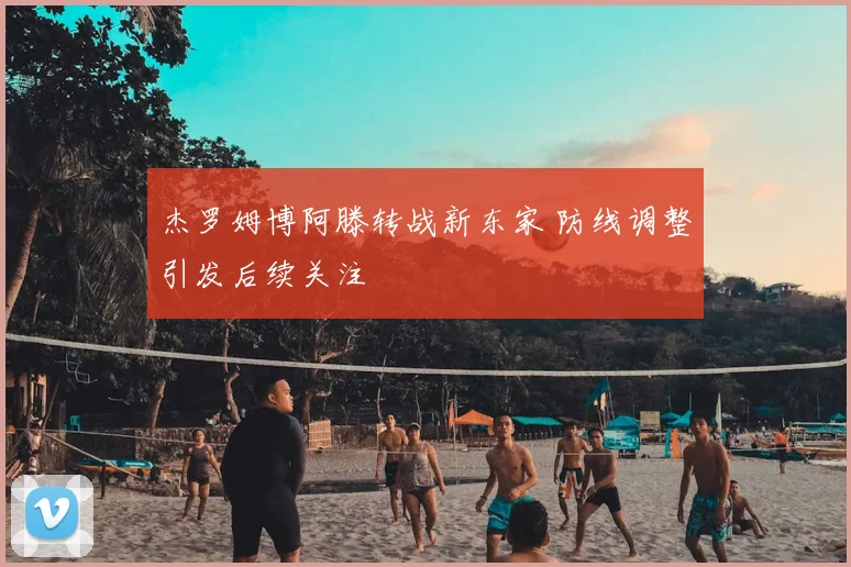 杰罗姆博阿滕转战新东家 防线调整引发后续关注