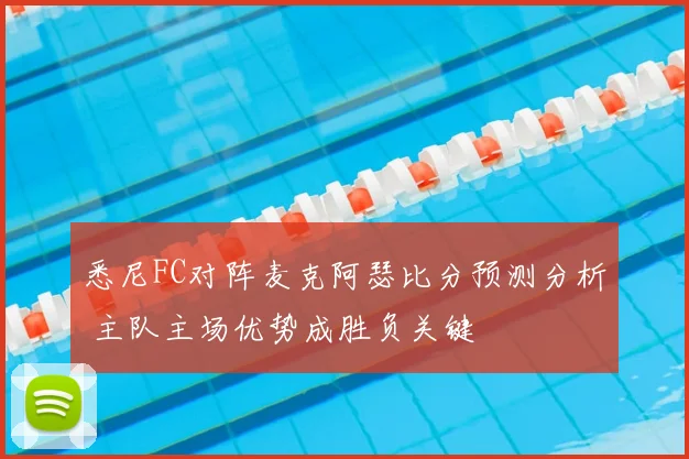 悉尼FC对阵麦克阿瑟比分预测分析 主队主场优势成胜负关键