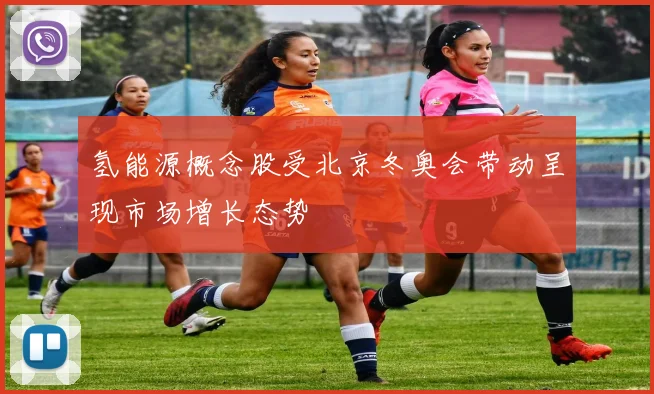 氢能源概念股受北京冬奥会带动呈现市场增长态势