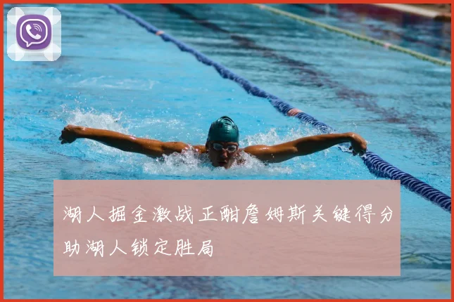 湖人掘金激战正酣詹姆斯关键得分助湖人锁定胜局