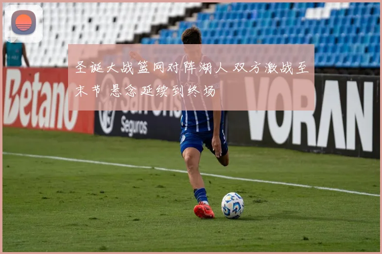圣诞大战篮网对阵湖人 双方激战至末节 悬念延续到终场