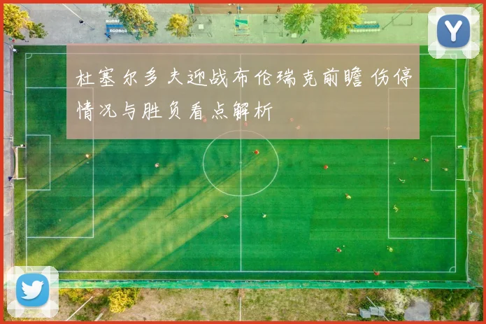 杜塞尔多夫迎战布伦瑞克前瞻 伤停情况与胜负看点解析
