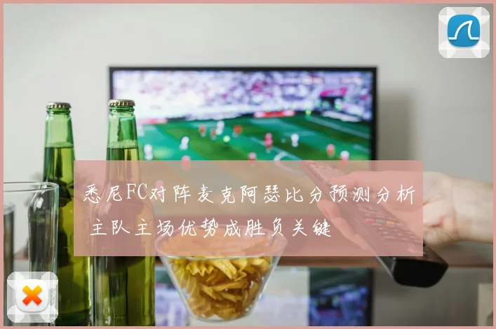 悉尼FC对阵麦克阿瑟比分预测分析 主队主场优势成胜负关键