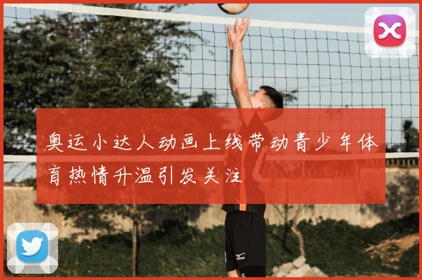 奥运小达人动画上线带动青少年体育热情升温引发关注