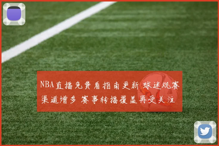 NBA直播免费看指南更新 球迷观赛渠道增多 赛事转播覆盖再受关注