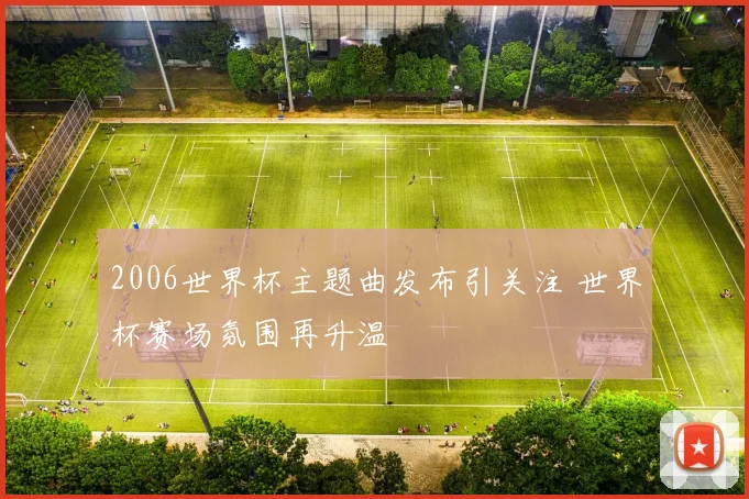 2006世界杯主题曲发布引关注 世界杯赛场氛围再升温