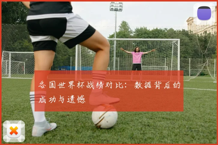 各国世界杯战绩对比：数据背后的成功与遗憾