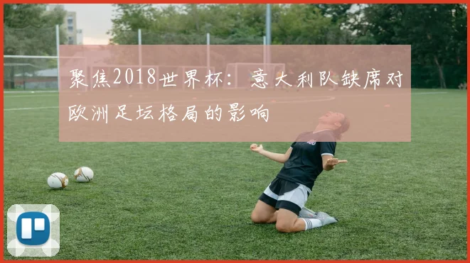 聚焦2018世界杯：意大利队缺席对欧洲足坛格局的影响