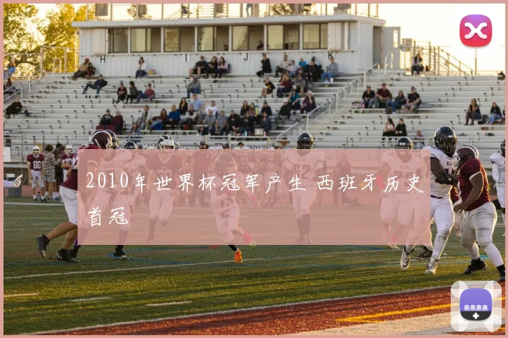 2010年世界杯冠军产生 西班牙历史首冠