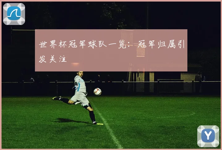 世界杯冠军球队一览：冠军归属引发关注