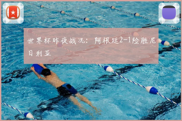 世界杯昨夜战况:阿根廷2-1险胜尼日利亚
