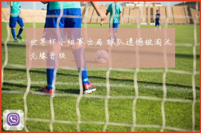 世界杯小组赛出局 球队遗憾被淘汰无缘晋级