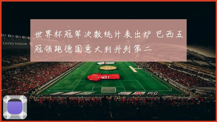 世界杯冠军次数统计表出炉 巴西五冠领跑德国意大利并列第二
