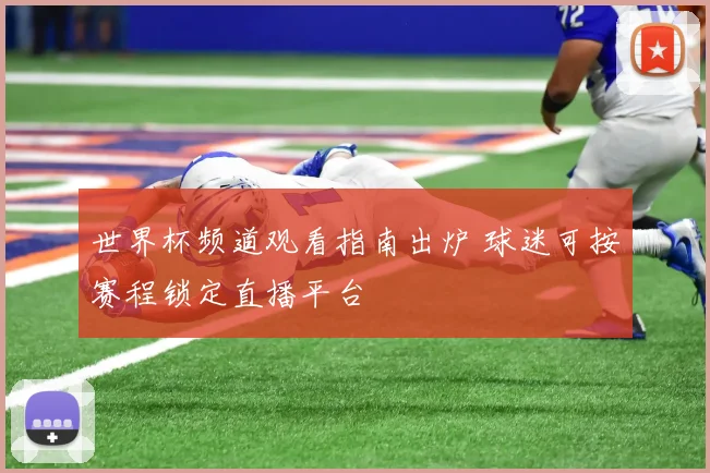 世界杯频道观看指南出炉 球迷可按赛程锁定直播平台