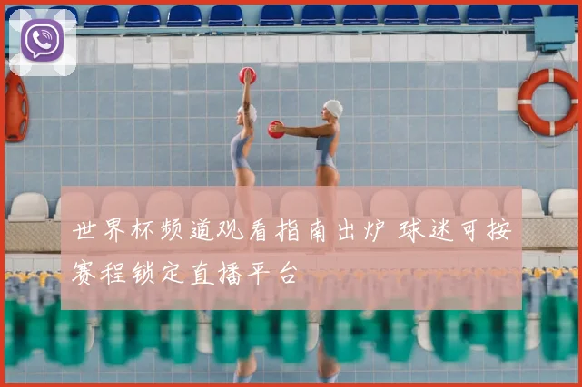 世界杯频道观看指南出炉 球迷可按赛程锁定直播平台